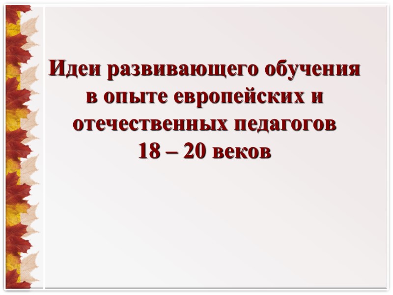 Идеи развивающего обучения в опыте европейских и отечественных педагогов  18 – 20 веков